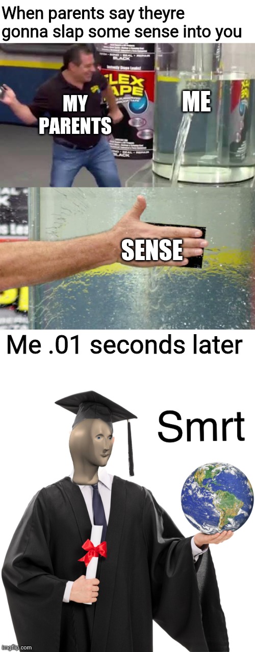 I now have the knowledge of over 5000000 gods | When parents say theyre gonna slap some sense into you; MY PARENTS; ME; SENSE; Me .01 seconds later | image tagged in flex tape,meme man smart | made w/ Imgflip meme maker