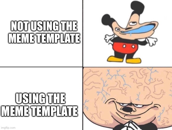 Yup | NOT USING THE  MEME TEMPLATE; USING THE MEME TEMPLATE | image tagged in big brain mickey | made w/ Imgflip meme maker