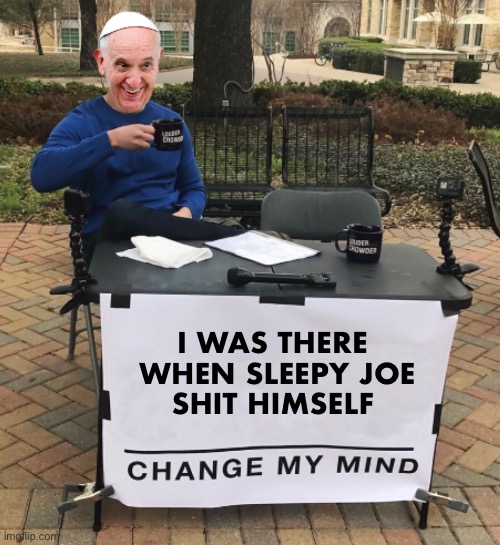 Prince Charles’ wife Camilla heard it too! | I WAS THERE 
WHEN SLEEPY JOE
SHIT HIMSELF | image tagged in change my mind pope | made w/ Imgflip meme maker