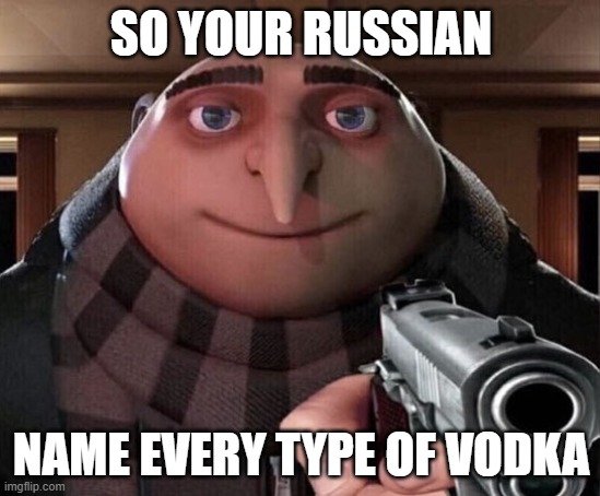 Gru Gun | SO YOUR RUSSIAN; NAME EVERY TYPE OF VODKA | image tagged in gru gun | made w/ Imgflip meme maker