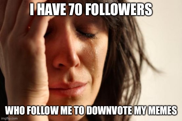First World Problems Meme | I HAVE 70 FOLLOWERS WHO FOLLOW ME TO DOWNVOTE MY MEMES | image tagged in memes,first world problems | made w/ Imgflip meme maker
