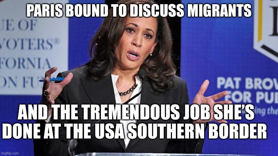 Kamala’s Heading to Paris to Address Migrants Best Practices | PARIS BOUND TO DISCUSS MIGRANTS; AND THE TREMENDOUS JOB SHE’S DONE AT THE USA SOUTHERN BORDER | image tagged in political meme,kamala harris incompetence,illegal immigration | made w/ Imgflip meme maker