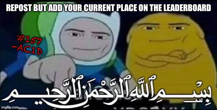 REPOST BUT ADD YOUR CURRENT PLACE ON THE LEADERBOARD; #157
-AC1D | made w/ Imgflip meme maker