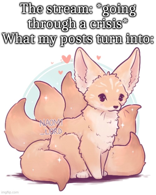 The stream: *going through a crisis*
What my posts turn into: | made w/ Imgflip meme maker