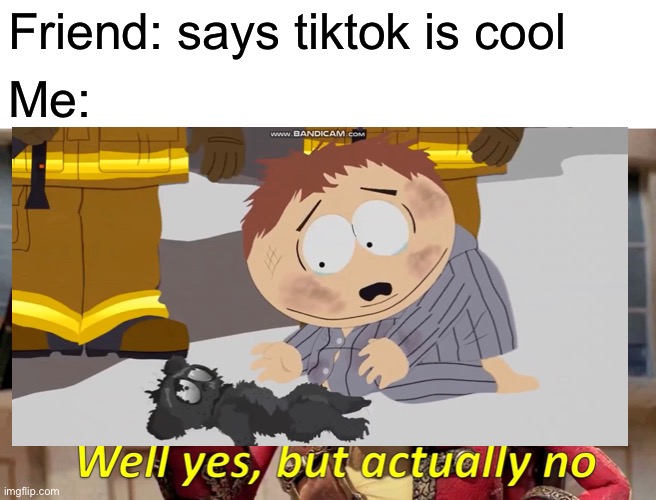 Friend: says tiktok is cool; Me: | image tagged in well yes but actually no cartman,south park | made w/ Imgflip meme maker