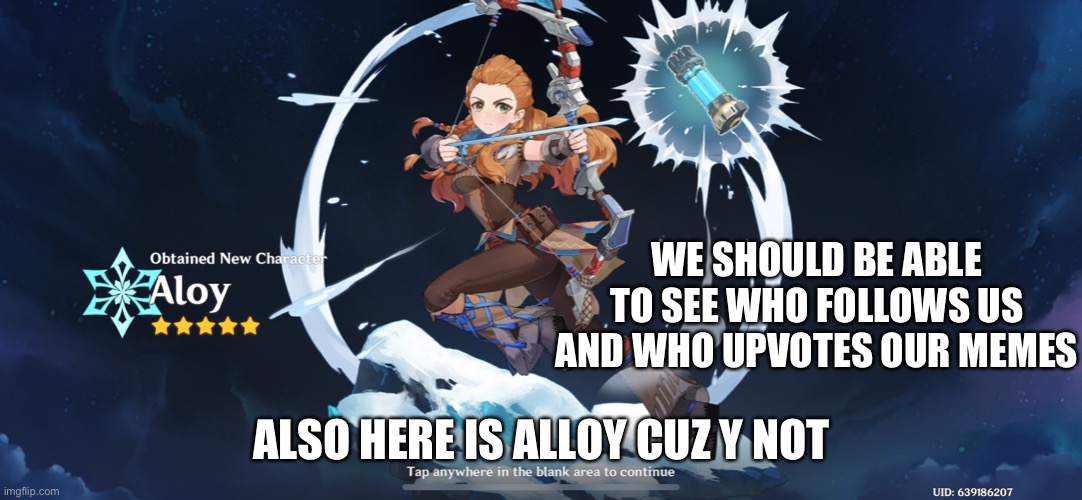 WE SHOULD BE ABLE TO SEE WHO FOLLOWS US AND WHO UPVOTES OUR MEMES; ALSO HERE IS ALLOY CUZ Y NOT | made w/ Imgflip meme maker