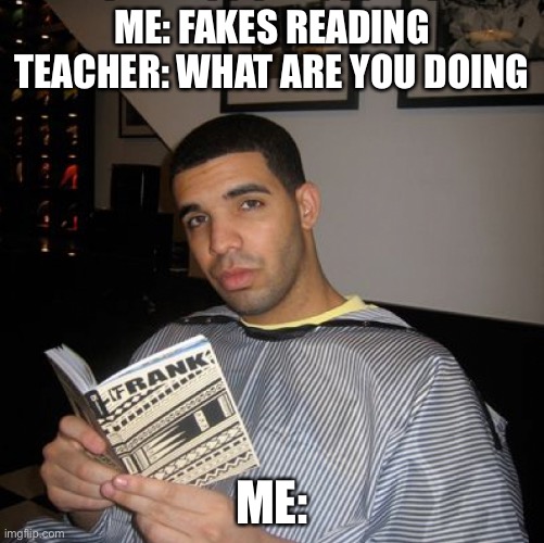 Bro did you just talk during independent reading time? | ME: FAKES READING
TEACHER: WHAT ARE YOU DOING; ME: | image tagged in bro did you just talk during independent reading time | made w/ Imgflip meme maker