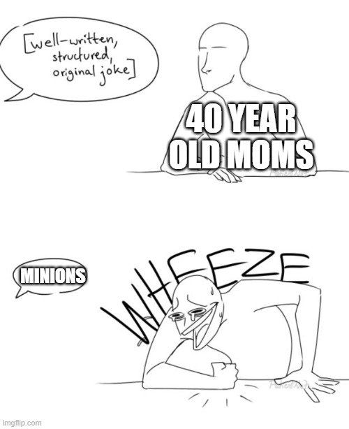 facebook moms in a nutshell | 40 YEAR OLD MOMS; MINIONS | image tagged in wheeze,memes,facebook | made w/ Imgflip meme maker