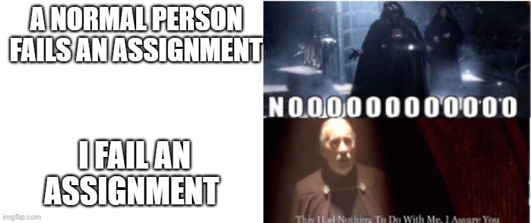 this had nothing to do with me i assure you | A NORMAL PERSON FAILS AN ASSIGNMENT; I FAIL AN ASSIGNMENT | image tagged in star wars | made w/ Imgflip meme maker