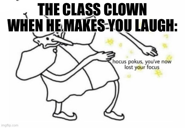 Hocus Pocus Lost Your Focus | THE CLASS CLOWN WHEN HE MAKES YOU LAUGH: | image tagged in hocus pocus lost your focus | made w/ Imgflip meme maker