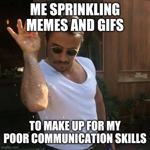 Gif king |  ME SPRINKLING MEMES AND GIFS; TO MAKE UP FOR MY POOR COMMUNICATION SKILLS | image tagged in salt bae,gifs,memes | made w/ Imgflip meme maker