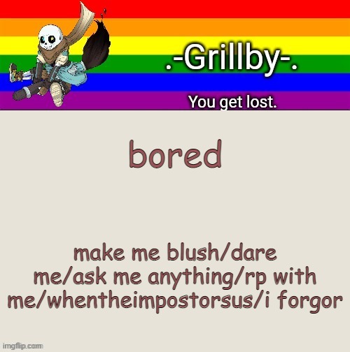 hhhhhhh | bored; make me blush/dare me/ask me anything/rp with me/whentheimpostorsus/i forgor | image tagged in grillby's ink snas temp tysm bazooka | made w/ Imgflip meme maker