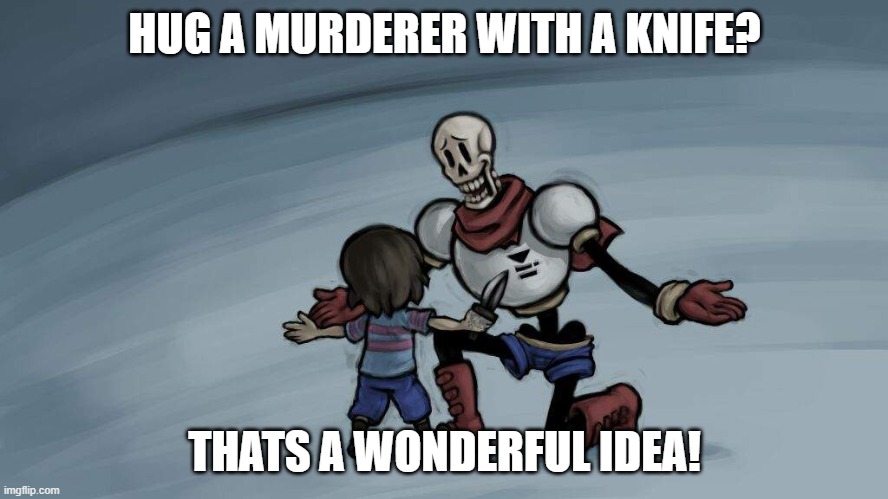 HUG A MURDERER WITH A KNIFE? THATS A WONDERFUL IDEA! | image tagged in undertale papyrus,papyrus undertale,papyrus | made w/ Imgflip meme maker