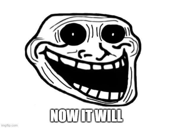 NOW IT WILL | made w/ Imgflip meme maker