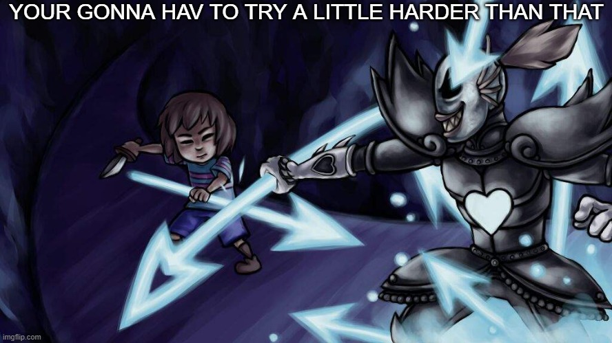 YOUR GONNA HAV TO TRY A LITTLE HARDER THAN THAT | image tagged in undertale,undyne,die | made w/ Imgflip meme maker