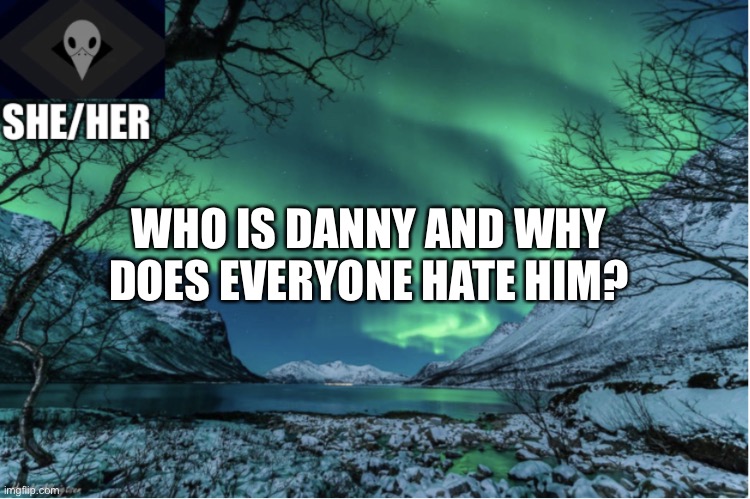 Northern Lights Termcollector Template | WHO IS DANNY AND WHY DOES EVERYONE HATE HIM? | image tagged in northern lights termcollector template | made w/ Imgflip meme maker