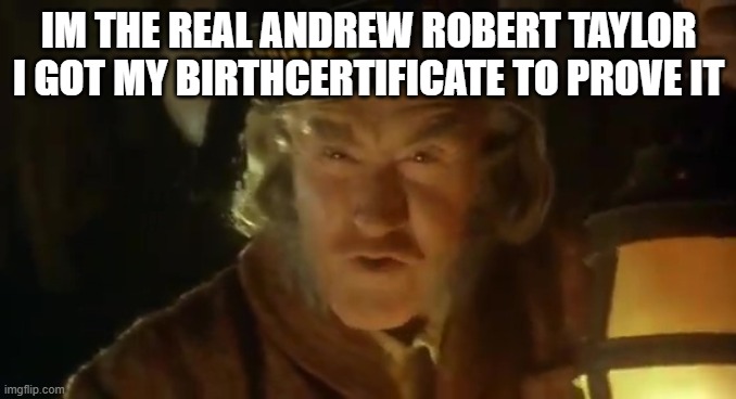 Andrew TAylor | IM THE REAL ANDREW ROBERT TAYLOR I GOT MY BIRTHCERTIFICATE TO PROVE IT | image tagged in andrew robert taylor | made w/ Imgflip meme maker
