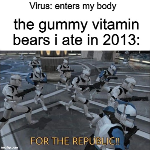 immunity 100 |  Virus: enters my body; the gummy vitamin bears i ate in 2013: | image tagged in for the republic,memes,star wars | made w/ Imgflip meme maker