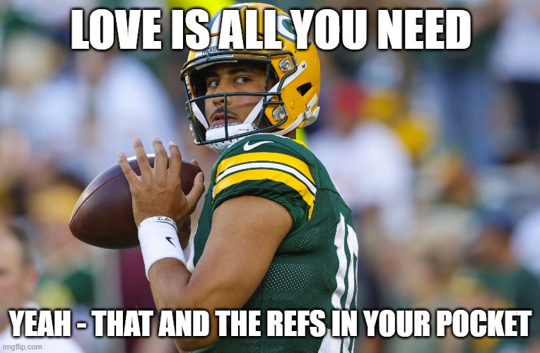 LOVE IS ALL YOU NEED; YEAH - THAT AND THE REFS IN YOUR POCKET | image tagged in packers,green bay packers,packers suck,jordan love,nfc north | made w/ Imgflip meme maker