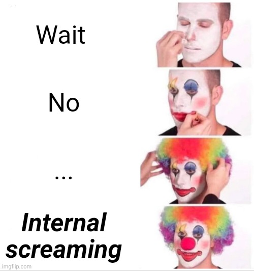 Why |  Wait; No; ... Internal screaming | image tagged in memes,clown applying makeup | made w/ Imgflip meme maker
