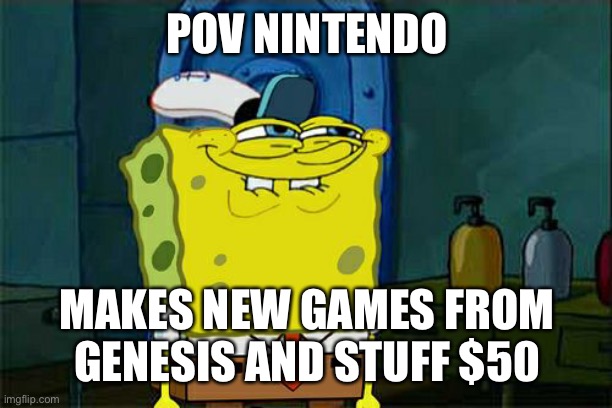 Don't You Squidward | POV NINTENDO; MAKES NEW GAMES FROM GENESIS AND STUFF $50 | image tagged in memes,don't you squidward | made w/ Imgflip meme maker