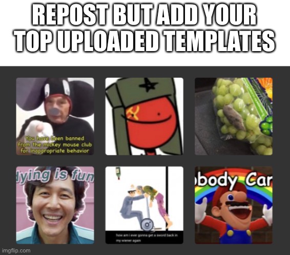 idfk | REPOST BUT ADD YOUR TOP UPLOADED TEMPLATES | made w/ Imgflip meme maker