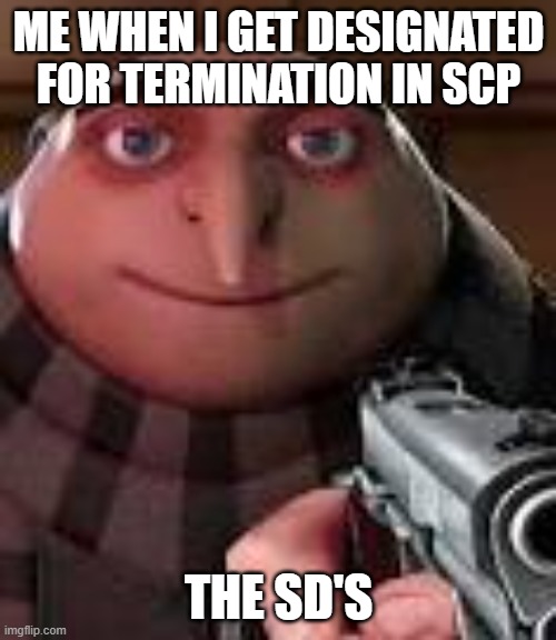 Me when i get designaated for termination | ME WHEN I GET DESIGNATED FOR TERMINATION IN SCP; THE SD'S | image tagged in gru with gun | made w/ Imgflip meme maker