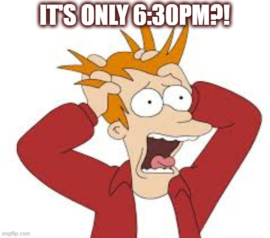 DST - It's only 6:30pm?! | IT'S ONLY 6:30PM?! | image tagged in dst,fall back,extra hour,funny,panic | made w/ Imgflip meme maker