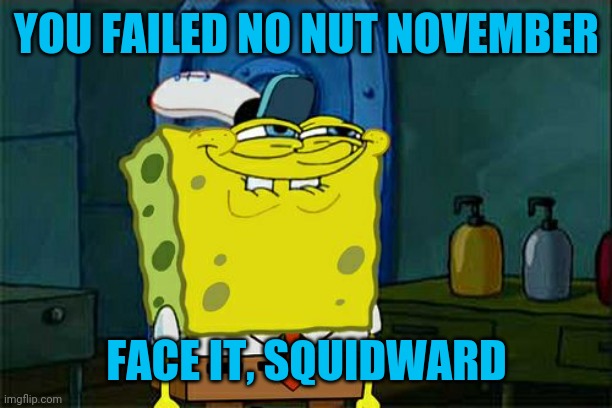 Why do I keep posting these? | YOU FAILED NO NUT NOVEMBER; FACE IT, SQUIDWARD | image tagged in memes,don't you squidward | made w/ Imgflip meme maker