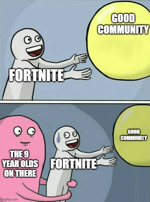 basically what the media says | GOOD COMMUNITY; FORTNITE; GOOD COMMUNITY; THE 9  YEAR OLDS ON THERE; FORTNITE | image tagged in memes,running away balloon | made w/ Imgflip meme maker