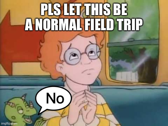 Arnold magic school bus | PLS LET THIS BE A NORMAL FIELD TRIP No | image tagged in arnold magic school bus | made w/ Imgflip meme maker