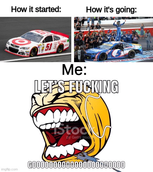 WE DID IT! KYLE LARSON IS THE 2021 CHAMPION! | How it's going:; How it started:; Me: | image tagged in nascar,kyle,racing,sports,motorsport,championship | made w/ Imgflip meme maker
