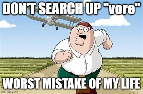 meme | DON'T SEARCH UP "vore"; WORST MISTAKE OF MY LIFE | image tagged in worst mistake of my life | made w/ Imgflip meme maker