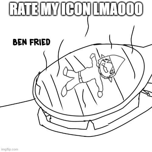 Ben fried | RATE MY ICON LMAOOO | image tagged in ben fried | made w/ Imgflip meme maker