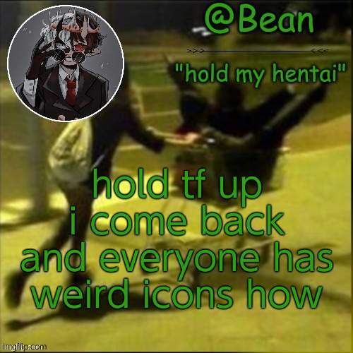 beans weird temp |  hold tf up i come back and everyone has weird icons how | image tagged in beans weird temp | made w/ Imgflip meme maker