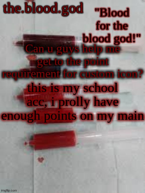 BLOOOOOOOOOD | Can u guys help me get to the point requirement for custom icon? this is my school acc, i prolly have enough points on my main | image tagged in bloooooooood | made w/ Imgflip meme maker
