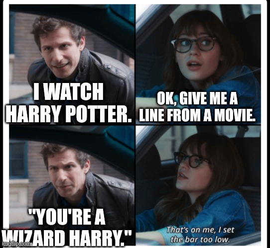 Brooklyn 99 Set the bar too low | OK, GIVE ME A LINE FROM A MOVIE. I WATCH HARRY POTTER. "YOU'RE A WIZARD HARRY." | image tagged in brooklyn 99 set the bar too low | made w/ Imgflip meme maker
