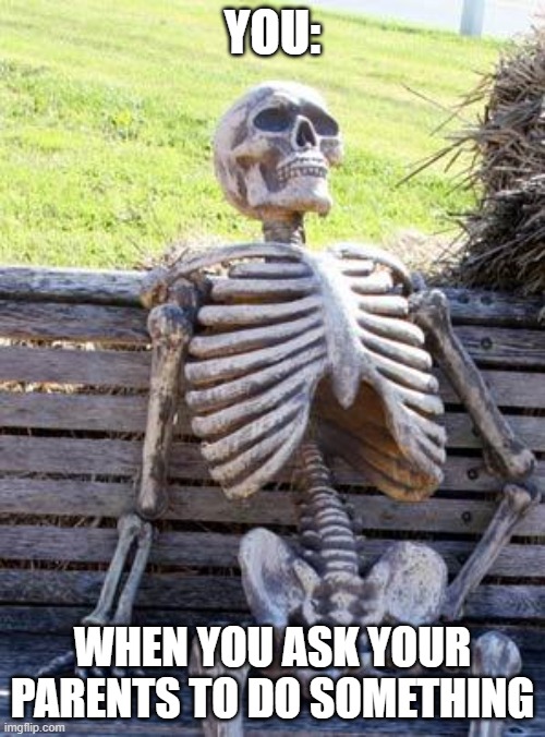 *imagine good title* | YOU:; WHEN YOU ASK YOUR PARENTS TO DO SOMETHING | image tagged in memes,waiting skeleton | made w/ Imgflip meme maker