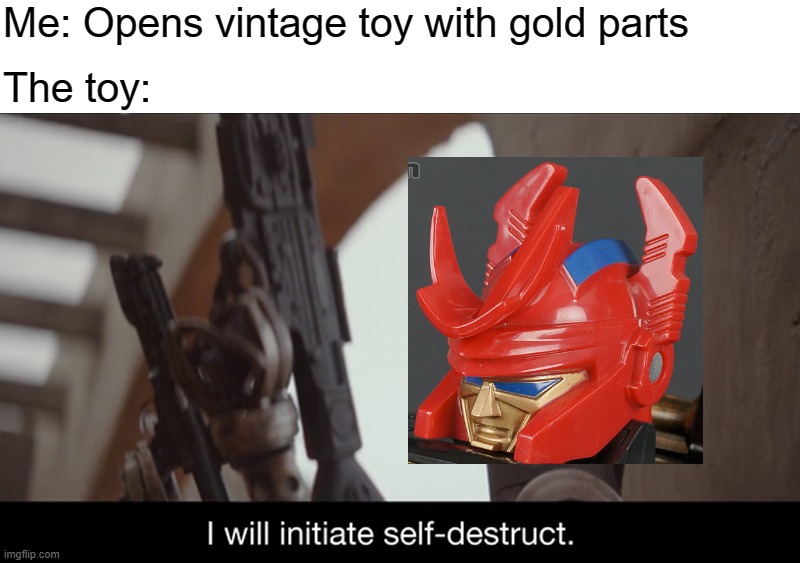 I Will Initiate Self-Destruct | Me: Opens vintage toy with gold parts; The toy: | image tagged in i will initiate self-destruct | made w/ Imgflip meme maker