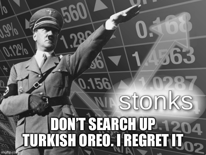 DON’T SEARCH UP TURKISH OREO. I REGRET IT | image tagged in hitler stonks | made w/ Imgflip meme maker