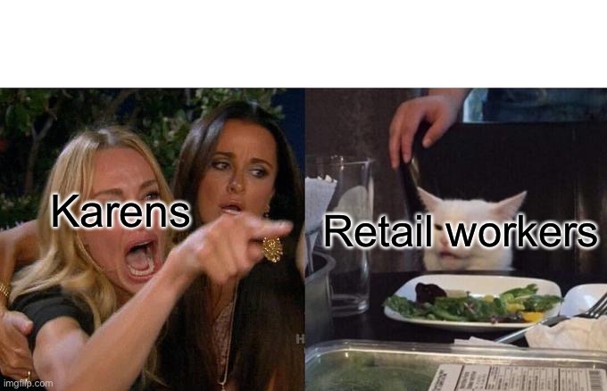 Woman Yelling At Cat Meme | Karens; Retail workers | image tagged in memes,woman yelling at cat | made w/ Imgflip meme maker