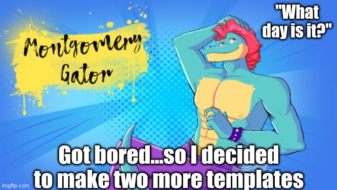 "What day is it?"; Got bored...so I decided to make two more templates | image tagged in monty_the_gator's temp 3 | made w/ Imgflip meme maker