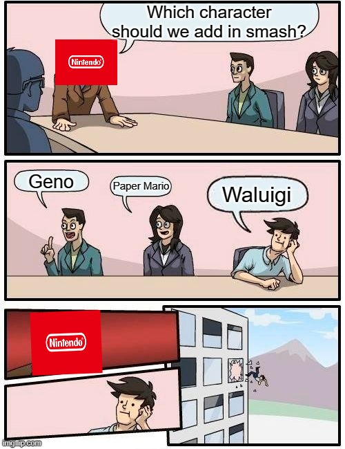 Damn, Nintendo hates waluigi. | Which character should we add in smash? Geno; Paper Mario; Waluigi | image tagged in memes,boardroom meeting suggestion | made w/ Imgflip meme maker