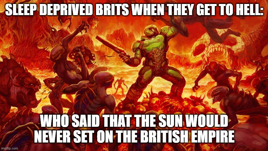 Doomguy |  SLEEP DEPRIVED BRITS WHEN THEY GET TO HELL:; WHO SAID THAT THE SUN WOULD NEVER SET ON THE BRITISH EMPIRE | image tagged in doomguy | made w/ Imgflip meme maker