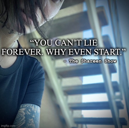 Trauma | “YOU CAN’T LIE FOREVER. WHY EVEN START.”; - The Shareen Show | image tagged in life lessons,mental health,honesty,child abuse,abuse,domestic abuse | made w/ Imgflip meme maker