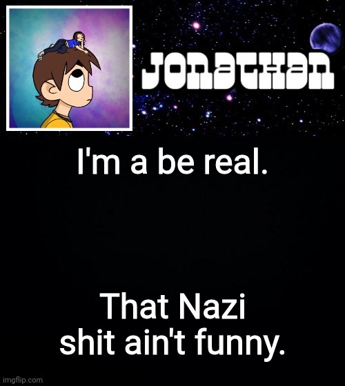 Don't change your icon into that | I'm a be real. That Nazi shit ain't funny. | image tagged in jonathan vs the world template | made w/ Imgflip meme maker