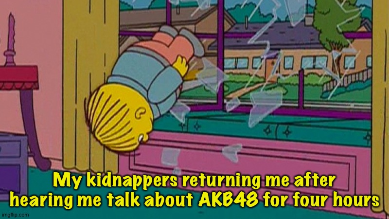 You can have him back | My kidnappers returning me after hearing me talk about AKB48 for four hours | image tagged in my kidnapper returning me after | made w/ Imgflip meme maker