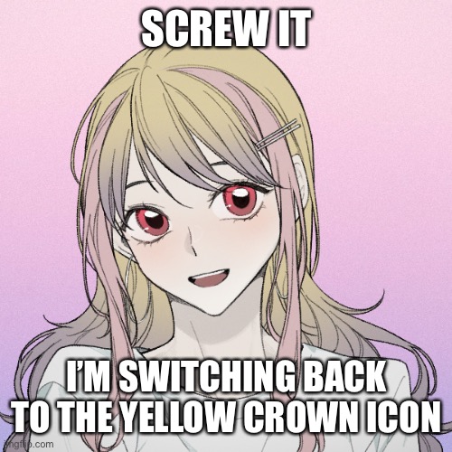 Cuz Princess Peach | SCREW IT; I’M SWITCHING BACK TO THE YELLOW CROWN ICON | image tagged in peachytroopa s new picrew | made w/ Imgflip meme maker