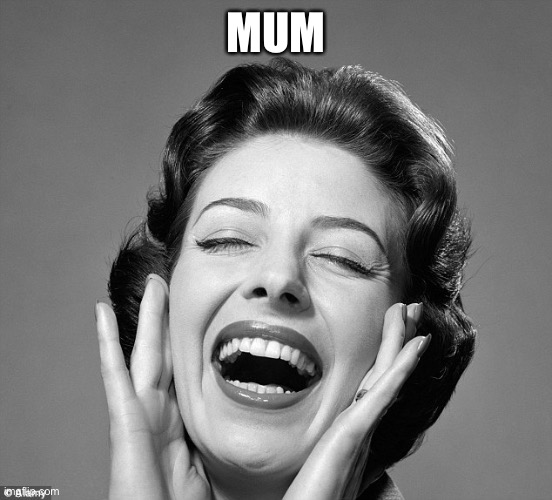Retro vintage lady laughing | MUM | image tagged in retro vintage lady laughing | made w/ Imgflip meme maker