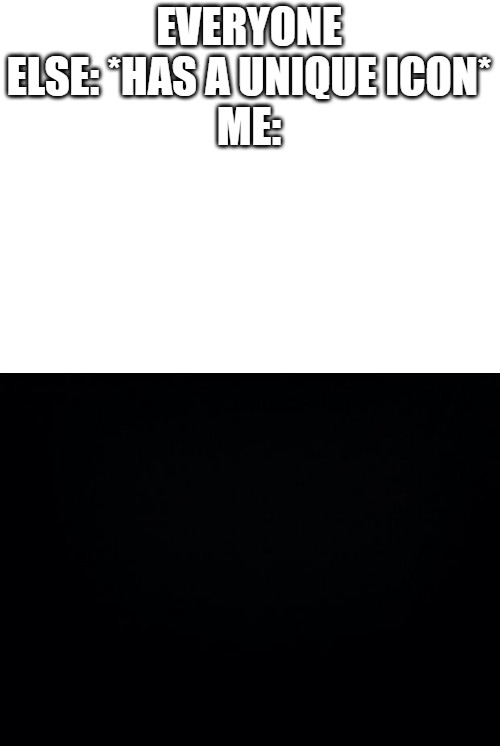 It's just a box | EVERYONE ELSE: *HAS A UNIQUE ICON*
ME: | image tagged in black background | made w/ Imgflip meme maker